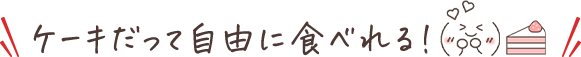 ケーキだって自由に食べれる！