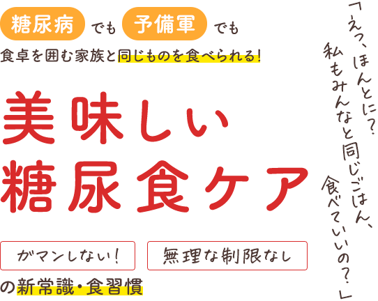 「えっ、ほんとに？ 私もみんなと同じごはん、食べていいの？」糖尿病でも予備軍でも食卓を囲む家族と同じものを食べられる！美味しい糖尿食ケアガマンしない！無理な制限なしの新常識・食習慣