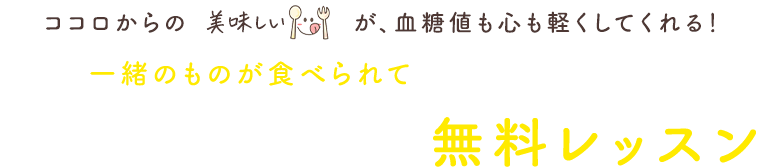 ココロからの美味しいが、血糖値も心も軽くしてくれる！家族と一緒のものが食べられて血糖値が気にならなくなる5日間オンライン無料レッスン